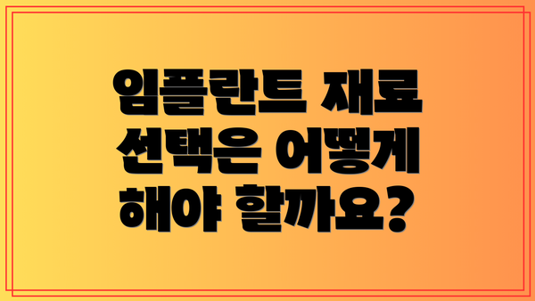 임플란트 재료 선택은 어떻게 해야 할까요?