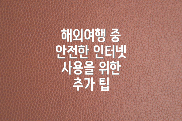 해외여행 중 안전한 인터넷 사용을 위한 추가 팁