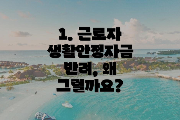 1. 근로자 생활안정자금 반려, 왜 그럴까요?