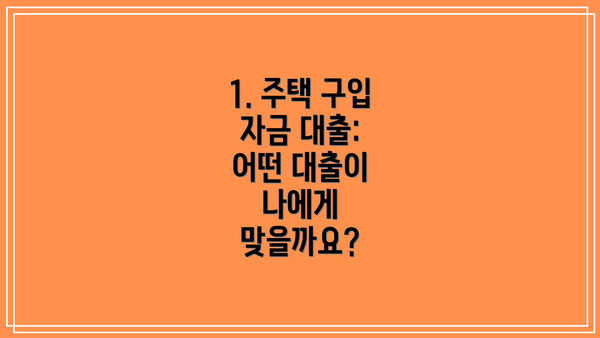 1. 주택 구입 자금 대출: 어떤 대출이 나에게 맞을까요?