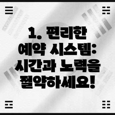 1. 편리한 예약 시스템: 시간과 노력을 절약하세요!