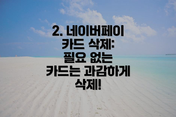 2. 네이버페이 카드 삭제: 필요 없는 카드는 과감하게 삭제!