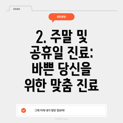 2. 주말 및 공휴일 진료: 바쁜 당신을 위한 맞춤 진료