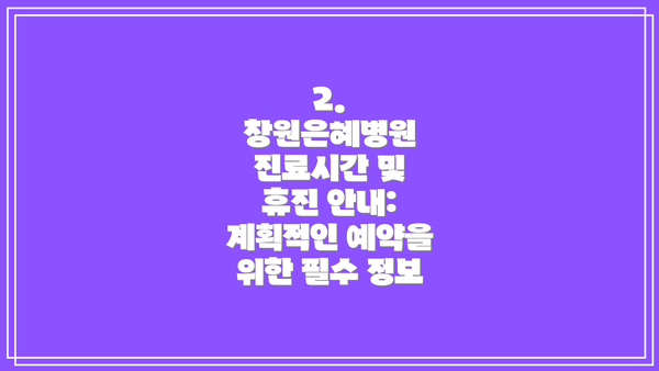 2. 창원은혜병원 진료시간 및 휴진 안내: 계획적인 예약을 위한 필수 정보