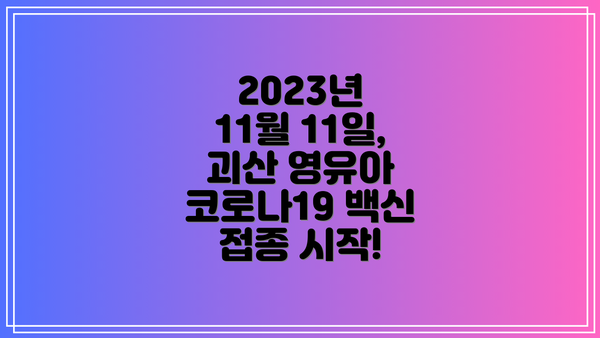 2023년 11월 11일, 괴산 영유아 코로나19 백신 접종 시작!