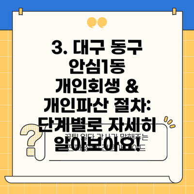 3. 대구 동구 안심1동 개인회생 & 개인파산 절차: 단계별로 자세히 알아보아요!