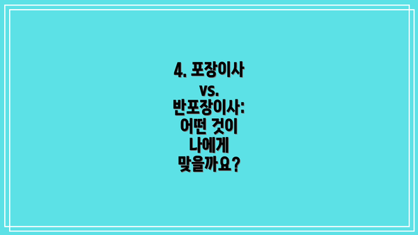 4. 포장이사 vs. 반포장이사: 어떤 것이 나에게 맞을까요?
