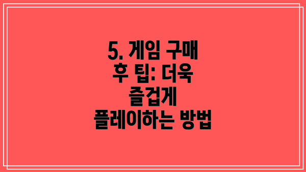 5. 게임 구매 후 팁: 더욱 즐겁게 플레이하는 방법