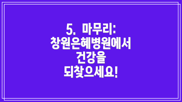 5. 마무리: 창원은혜병원에서 건강을 되찾으세요!