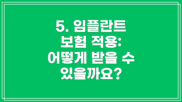5. 임플란트 보험 적용: 어떻게 받을 수 있을까요?