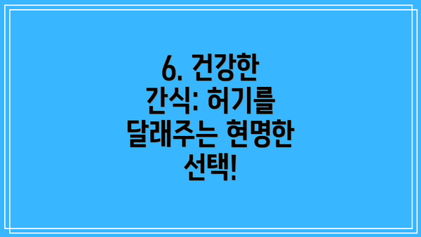 6. 건강한 간식: 허기를 달래주는 현명한 선택!