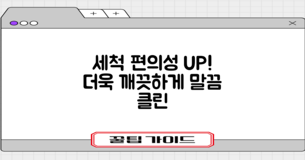 세척 편의성 UP, 더욱 깨끗하게