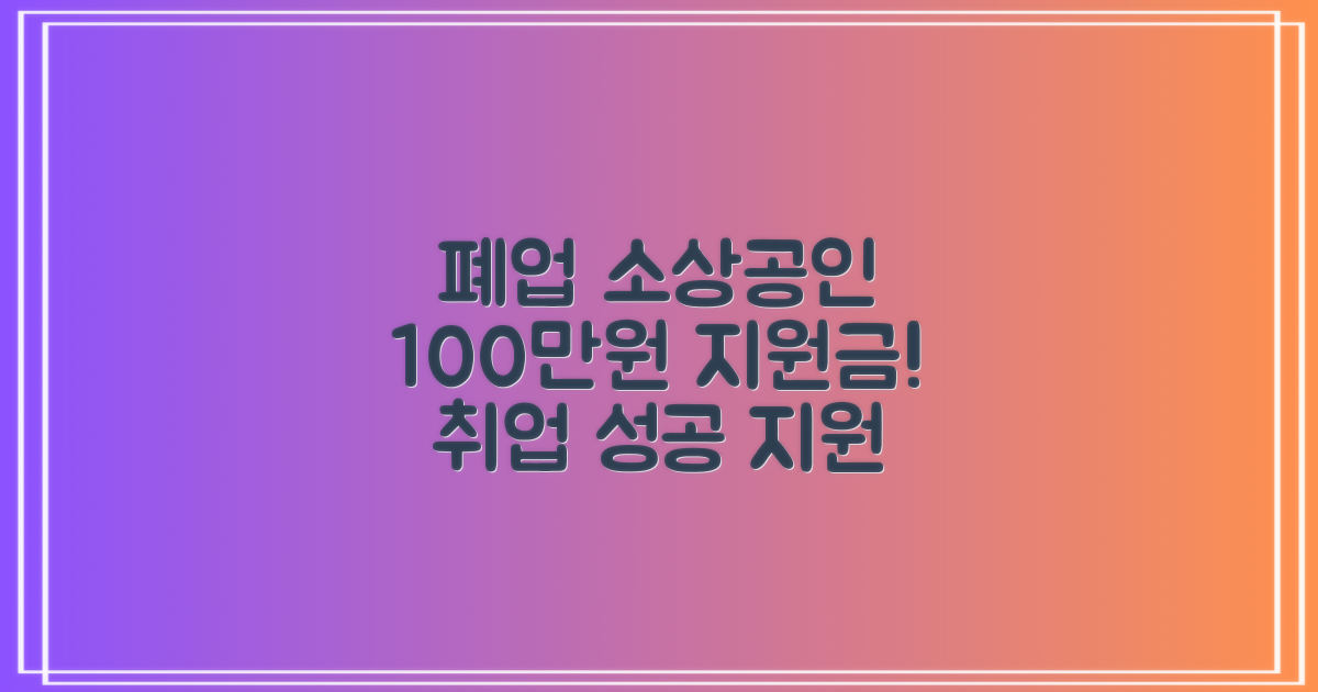 폐업 소상공인 100만원 지원금 혜택! 취업 성공, 지원금으로 시작하세요!