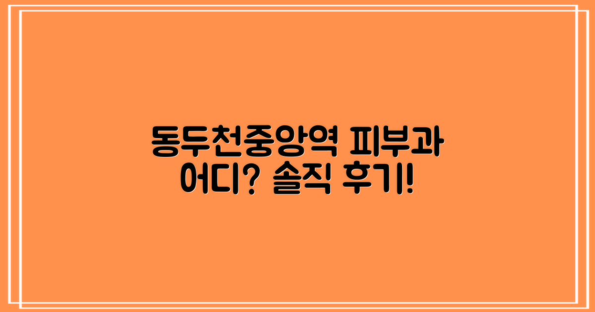 솔직 후기, 동두천중앙역 피부과 어디가 잘할까요?
