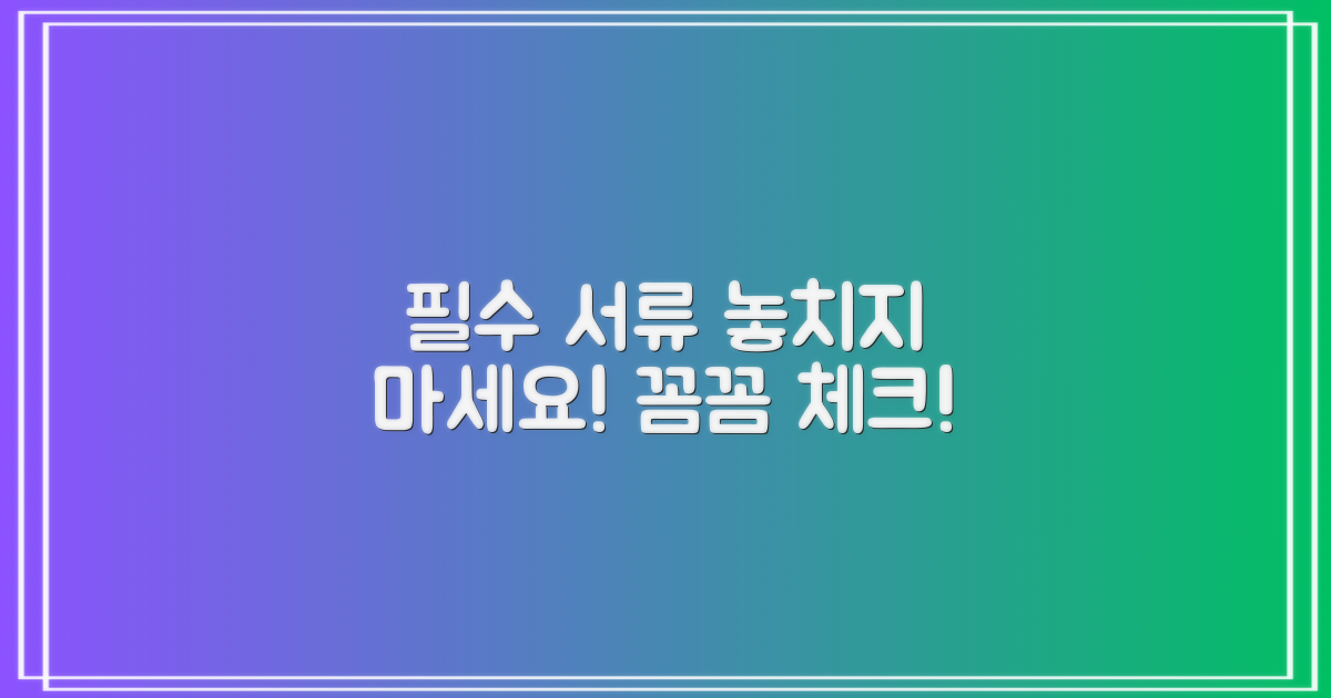 필수 서류, 꼼꼼하게 챙기세요!