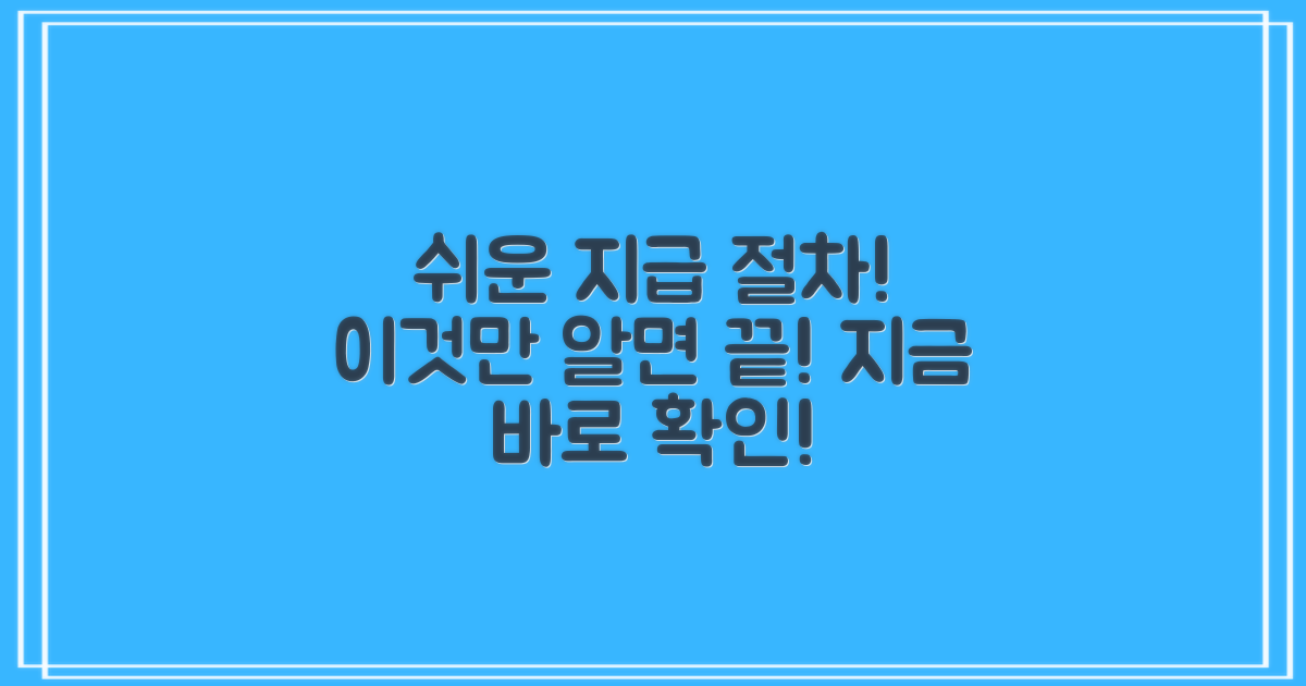 지급 절차, 어렵지 않아요!